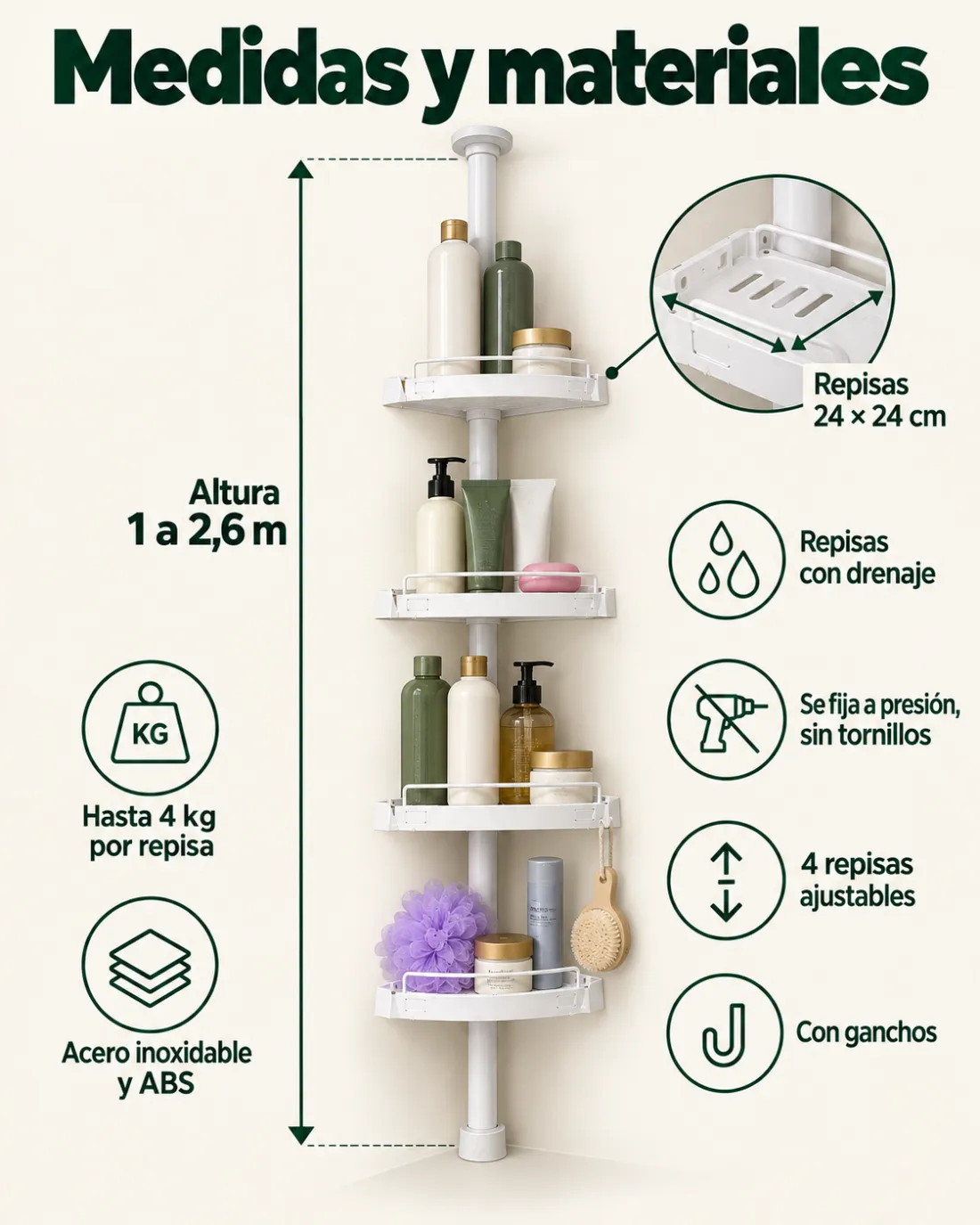 Medidas y materiales — Altura 1 a 2,6 m — Repisas 24 × 24 cm — Hasta 4 kg por repisa — Acero inoxidable y ABS — Repisas con drenaje — Se fija a presión, sin tornillos — 4 repisas ajustables — Con ganchos